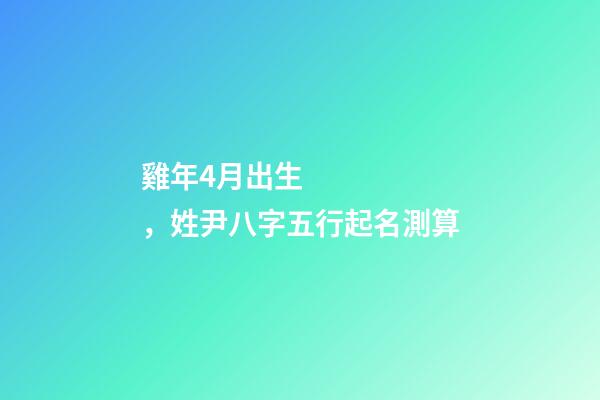 雞年4月出生，姓尹八字五行起名測算